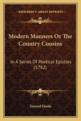 Modern Manners or the Country Cousins: In a Series of Poetical Epistles (1782) - Hoole, Samuel