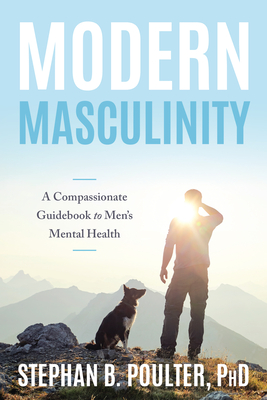 Modern Masculinity: A Compassionate Guidebook to Men's Mental Health - Poulter, Stephan B.