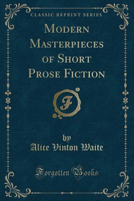 Modern Masterpieces of Short Prose Fiction (Classic Reprint) - Waite, Alice Vinton