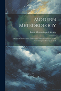 Modern Meteorology: A Series of Six Lectures Delivered Under the Auspices of the Meteorological Society in 1878