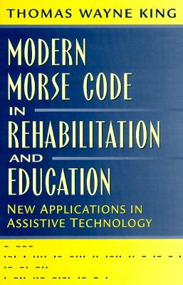 Modern Morse Code in Rehabilitation and Education: New Applications in Assistive Technology - King, Thomas W