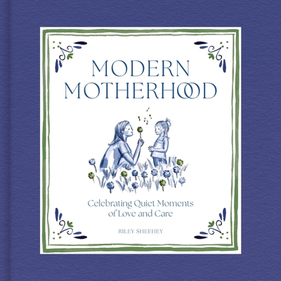 Modern Motherhood: Celebrating Quiet Moments of Love and Care - Sheehey, Riley