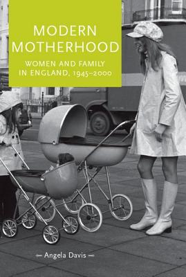 Modern Motherhood: Women and Family in England, 1945-2000 - Davis, Angela