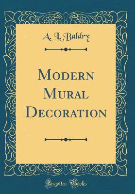 Modern Mural Decoration (Classic Reprint) - Baldry, A L