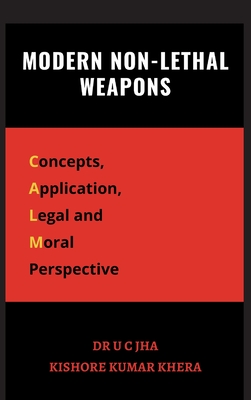 Modern Non-Lethal Weapons: Concepts, Application, Legal and Moral Perspective - Jha, U C, Dr., and Khera, Kishore Kumar