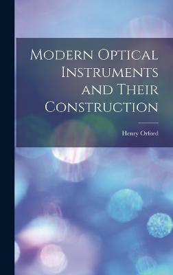 Modern Optical Instruments and Their Construction - Orford, Henry