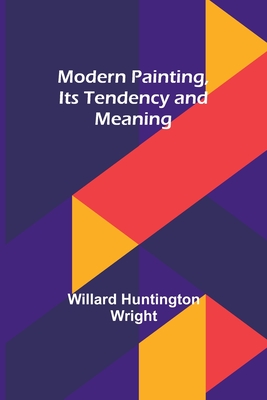 Modern Painting, Its Tendency and Meaning - Wright, Willard Huntington