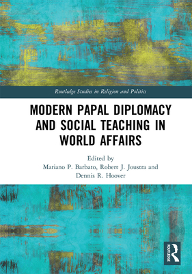 Modern Papal Diplomacy and Social Teaching in World Affairs - Barbato, Mariano P. (Editor), and Joustra, Robert J. (Editor), and Hoover, Dennis R. (Editor)