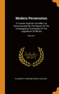 Modern Persecution: Or Insane Asylums Unveiled, As Demonstrated By The Report Of The Investigating Committee Of The Legislature Of Illinois; Volume 1