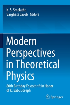 Modern Perspectives in Theoretical Physics: 80th Birthday Festschrift in Honor of K. Babu Joseph - Sreelatha, K. S. (Editor), and Jacob, Varghese (Editor)