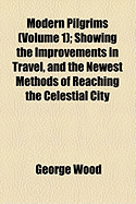 Modern Pilgrims (Volume 1); Showing the Improvements in Travel, and the Newest Methods of Reaching the Celestial City