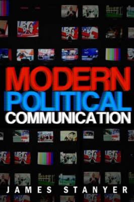 Modern Political Communications: Mediated Politics in Uncertain Terms - Stanyer, James