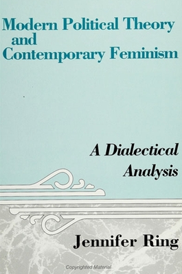 Modern Political Theory and Contemporary Feminism: A Dialectical Analysis - Ring, Jennifer