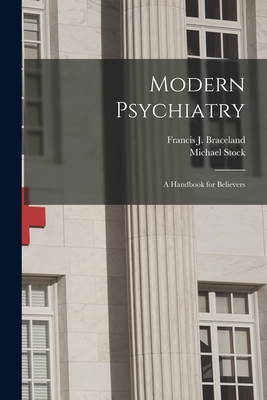 Modern Psychiatry; a Handbook for Believers - Braceland, Francis J (Francis James) (Creator), and Stock, Michael