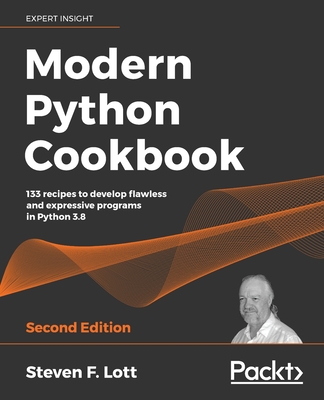 Modern Python Cookbook: 133 recipes to develop flawless and expressive programs in Python 3.8, 2nd Edition - F. Lott, Steven