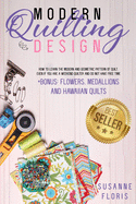 Modern Quilting Design: How to Learn The Modern and Geometric Pattern of Quilt, Even if You Are a Weekend Quilter and Do Not Have Free Time, BONUS: Flowers, Medallions and Hawaiian Quilts