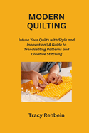 Modern Quilting: Infuse Your Quilts with Style and Innovation A Guide to Trendsetting Patterns and Creative Stitching