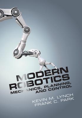 Modern Robotics: Mechanics, Planning, and Control - Lynch, Kevin M, and Park, Frank C