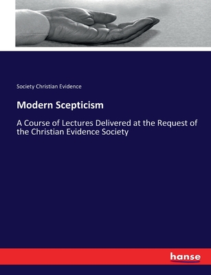 Modern Scepticism: A Course of Lectures Delivered at the Request of the Christian Evidence Society - Christian Evidence, Society