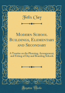 Modern School Buildings, Elementary and Secondary: A Treatise on the Planning, Arrangement, and Fitting of Day and Boarding Schools (Classic Reprint)