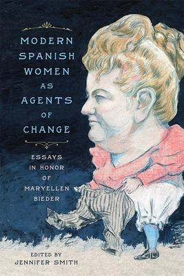 Modern Spanish Women as Agents of Change: Essays in Honor of Maryellen Bieder - Smith, Jennifer (Contributions by), and Tsuchiya, Akiko (Contributions by), and Arkinstall, Christine (Contributions by)