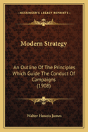 Modern Strategy: An Outline Of The Principles Which Guide The Conduct Of Campaigns (1908)
