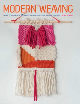 Modern Weaving: Learn to Weave with 25 Bright and Brilliant Loom Weaving Projects - Strutt, Laura