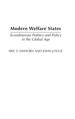 Modern Welfare States: Scandinavian Politics and Policy in the Global Agelsecond Edition - Einhorn, Eric S, and Logue, John