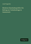 Moderne Eisenbahnpolitik: Ein Beitrag zur Verkehrsfrage in Oesterreich