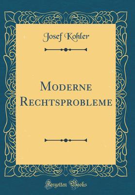 Moderne Rechtsprobleme (Classic Reprint) - Kohler, Josef