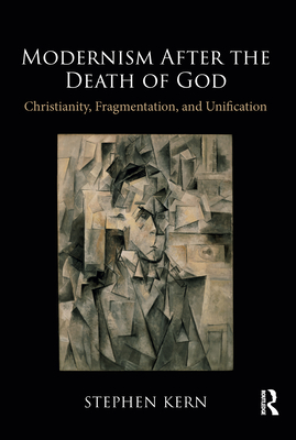 Modernism After the Death of God: Christianity, Fragmentation, and Unification - Kern, Stephen