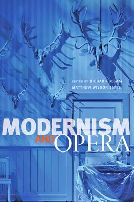 Modernism and Opera - Begam, Richard (Editor), and Smith, Matthew Wilson (Editor)