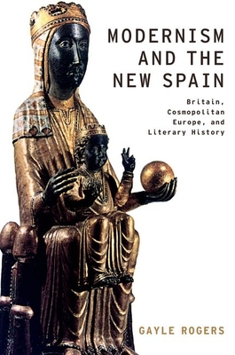 Modernism and the New Spain: Britain, Cosmopolitan Europe, and Literary History - Rogers, Gayle