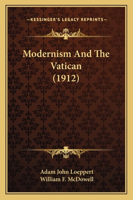 Modernism And The Vatican (1912) - Loeppert, Adam John, and McDowell, William F (Introduction by)