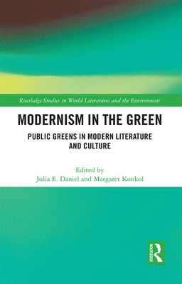 Modernism in the Green: Public Greens in Modern Literature and Culture - Daniel, Julia E, and Konkol, Margaret