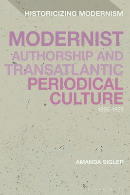 Modernist Authorship and Transatlantic Periodical Culture: 1895-1925 - Sigler, Amanda, and Feldman, Matthew (Editor), and Tonning, Erik (Editor)