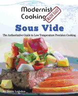 Modernist Cooking Made Easy: Sous Vide: The Authoritative Guide to Low Temperature Precision Cooking