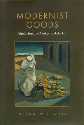 Modernist Goods: Primitivism, the Market and the Gift - Willmott, Glenn