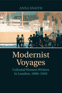 Modernist Voyages: Colonial Women Writers in London, 1890-1945