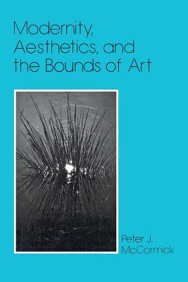 Modernity, Aesthetics, and the Bounds of Art - McCormick, Peter