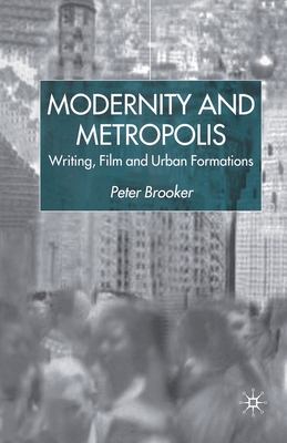 Modernity and Metropolis: Writing, Film and Urban Formations - Brooker, P