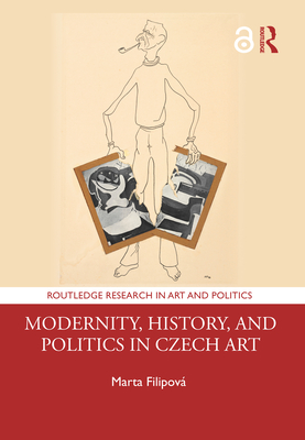 Modernity, History, and Politics in Czech Art - Filipov, Marta