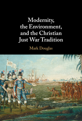 Modernity, the Environment, and the Christian Just War Tradition - Douglas, Mark