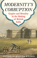 Modernity's Corruption: Empire and Morality in the Making of British India