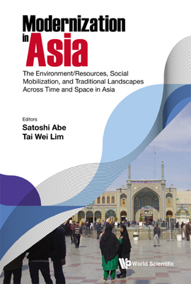 Modernization in Asia: The Environment/Resources, Social Mobilization, and Traditional Landscapes Across Time and Space in Asia - Abe, Satoshi (Editor), and Lim, Tai Wei (Editor), and Rezaei, Saeed (Editor)