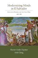 Modernizing Minds in El Salvador: Education Reform and the Cold War, 1960-1980 - Lindo-Fuentes, Hector