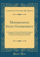 Modernizing State Government: A Statement on National Policy by the Research and Policy Committee of the Committee for Economic Development, July 1967 (Classic Reprint)