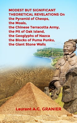 MODEST BUT SIGNIFICANT THEORETICAL REVELATIONS on the Pyramid of Cheops, the Moais, the Chinese Terracotta Army, the Pit of Oak Island, the Geoglyphs of Nazca, the Blocks of Puma Punku, the Giant Stone Walls - Granier, Laurent a C