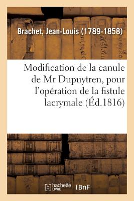 Modification de la Canule de MR Dupuytren, Pour l'Op?ration de la Fistule Lacrymale - Brachet, Jean-Louis