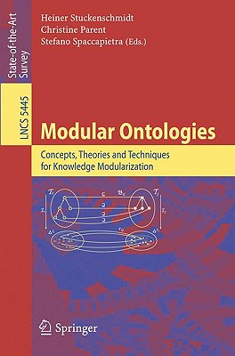 Modular Ontologies: Concepts, Theories and Techniques for Knowledge Modularization - Stuckenschmidt, Heiner (Editor), and Parent, Christine (Editor), and Spaccapietra, Stefano, Dr. (Editor)
